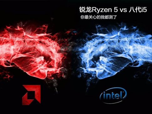 Ryzen 5大战八代酷睿i5 你最关心的我都测了