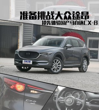 准备挑战大众途昂 体验国产马自达CX-8